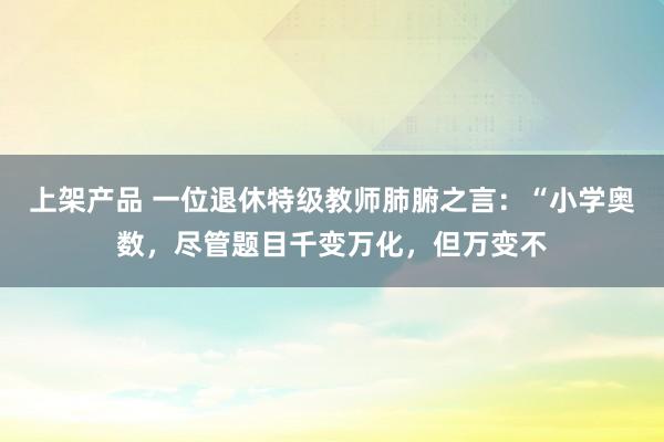 上架产品 一位退休特级教师肺腑之言：“小学奥数，尽管题目千变万化，但万变不