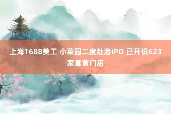 上海1688美工 小菜园二度赴港IPO 已开设623家直营门店